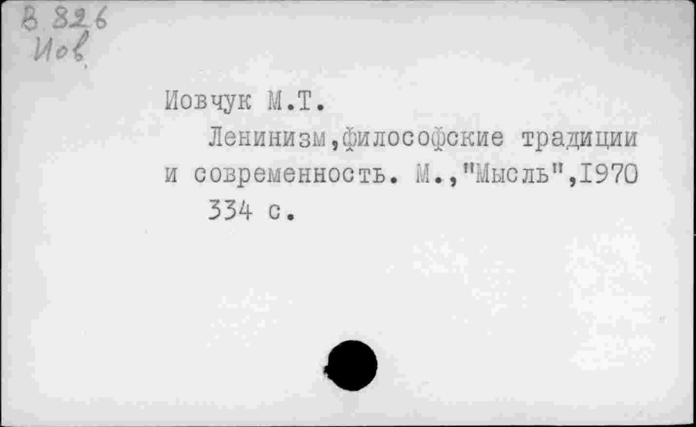 ﻿Иовчук М.Т.
Ленинизм »философские традиции и современность. М.,’’Мысль",1970 334- с.